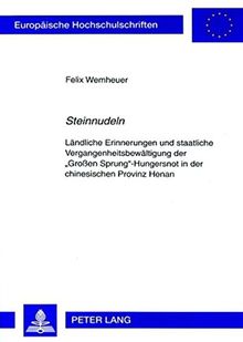 «Steinnudeln»: Ländliche Erinnerungen und staatliche Vergangenheitsbewältigung der «Großen Sprung»-Hungersnot in der chinesischen Provinz Henan ... / Publications Universitaires Européennes)
