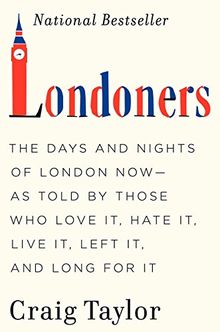 Londoners: The Days and Nights of London Now--As Told by Those Who Love It, Hate It, Live It, Left It, and Long for It