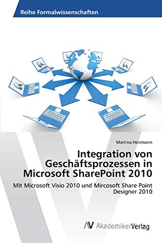 Integration von Geschäftsprozessen in Microsoft SharePoint 2010: Mit Microsoft Visio 2010 und Mircosoft Share Point Designer 2010