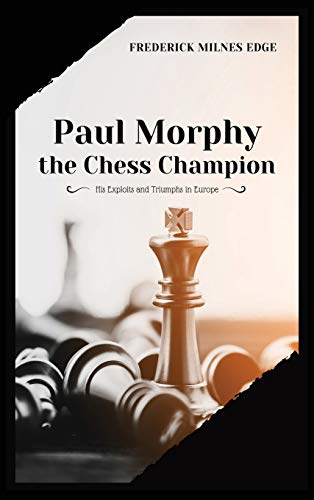 Edge, Frederick Milnes Paul Morphy, The Chess Champion, His Exploits And Triumphs In Europe