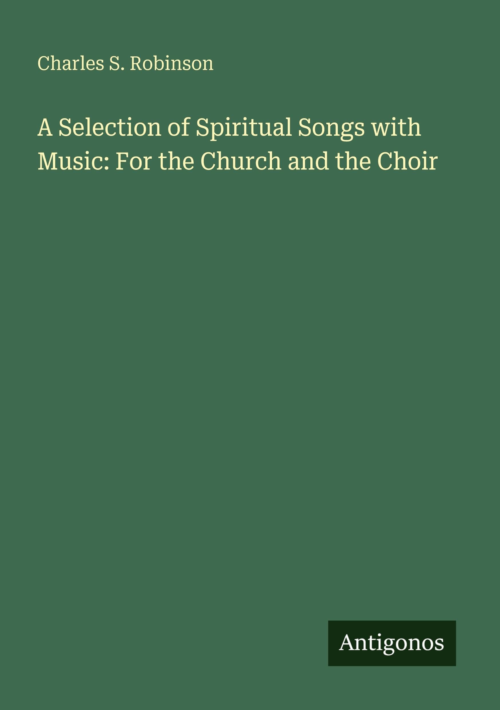 A Selection of Spiritual Songs with Music: For the Church and the Choir