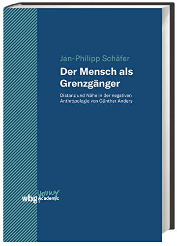 Der Mensch als Grenzgänger: Distanz und Nähe in der negativen Anthropologie von Günther Anders (Young Academic)
