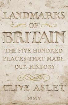 Landmarks of Britain: The Five Hundred Places That Made Our History