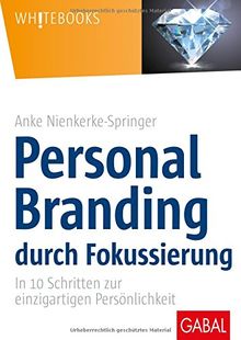 Personal Branding durch Fokussierung: In zehn Schritten zur einzigartigen Persönlichkeit (Whitebooks)