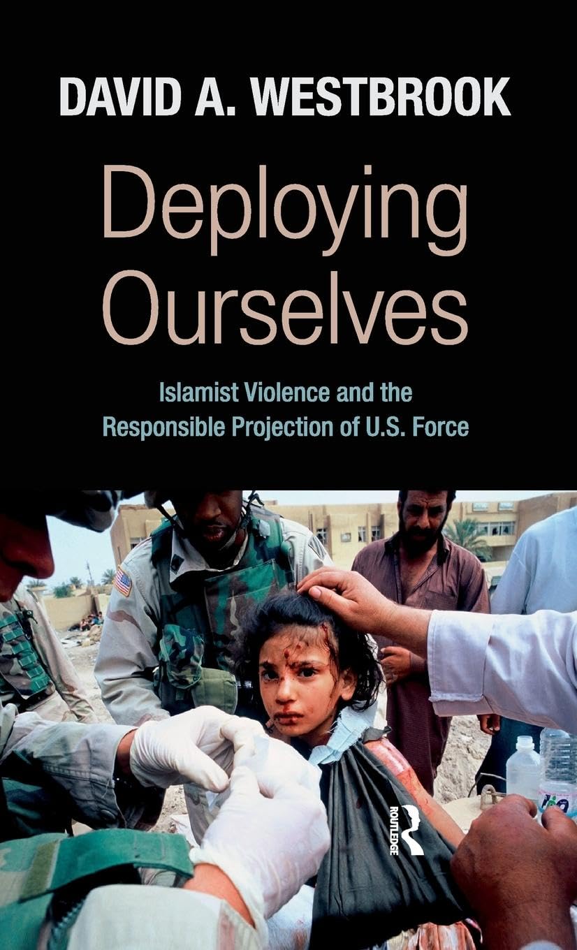 Deploying Ourselves: Islamist Violence, Globalization, and the Responsible Projection of U.S. Force (New Worlds Series)