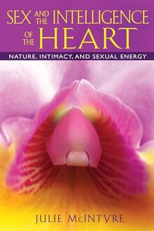 Sex and the Intelligence of the Heart: Nature, Intimacy, and Sexual Energy