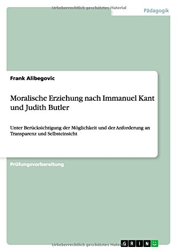 Moralische Erziehung nach Immanuel Kant und Judith Butler: Unter Berücksichtigung der Möglichkeit und der Anforderung an Transparenz und Selbsteinsicht