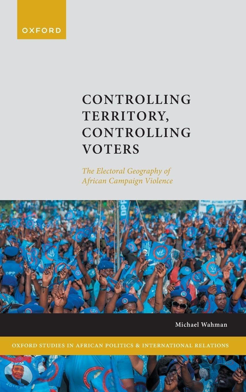 Controlling Territory, Controlling Voters: The Electoral Geography of African Campaign Violence (Oxford Studies in African Politics and International Relations)