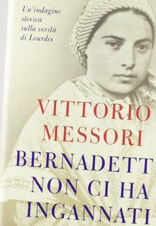 Bernadette non ci ha ingannati. Un'indagine storica sulla verità di Lourdes