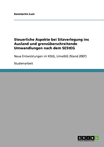 Steuerliche Aspekte bei Sitzverlegung ins Ausland und grenzüberschreitende Umwandlungen nach dem SEStEG: Neue Entwicklungen im KStG, UmwStG (Stand 2007)