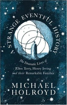 A Strange Eventful History: The Dramatic Lives of Ellen Terry, Henry Irving and their Remarkable Families