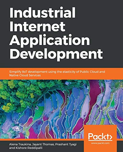 Industrial Internet Application Development: Simplify IIoT development using the elasticity of Public Cloud and Native Cloud Services (English Edition) (Five Foot Shelf of Classics, Band 37)