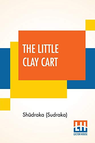 The Little Clay Cart: [M¿cchaka¿ika] A Hindu Drama Attributed To King Sh¿draka Translated From The Original Sanskrit And Pr¿krits Into English Prose And Verse By Arthur William Ryder