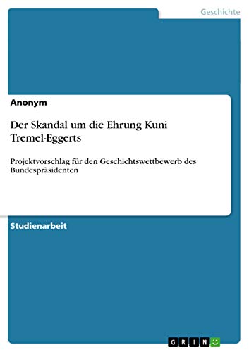 Der Skandal um die Ehrung Kuni Tremel-Eggerts: Projektvorschlag für den Geschichtswettbewerb des Bundespräsidenten