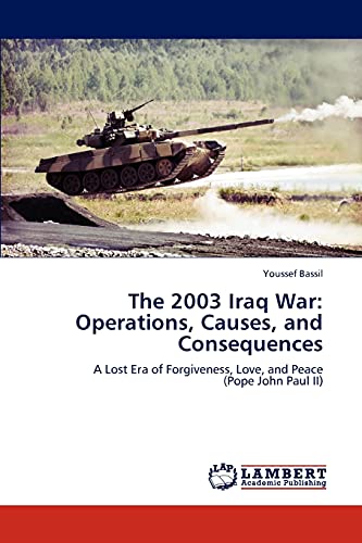 The 2003 Iraq War: Operations, Causes, and Consequences: A Lost Era of Forgiveness, Love, and Peace (Pope John Paul II)