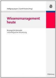 Wissensmanagement heute: Strategische Konzepte und erfolgreiche Umsetzung