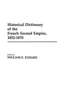 Historical Dictionary of the French Second Empire, 1852-1870 (Historical Dictionaries of French History, Vol 4)