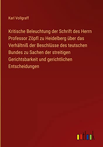 Kritische Beleuchtung der Schrift des Herrn Professor Zöpfl zu Heidelberg über das Verhältniß der Beschlüsse des teutschen Bundes zu Sachen der ... und gerichtlichen Entscheidungen