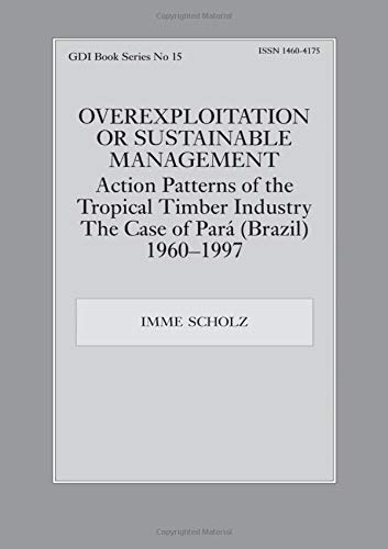 Overexploitation or Sustainable Management? Action Patterns of the Tropical Timber Industry: The Case of Para (Brazil) 1960-1997 (Gdi Book Series, Band 15)
