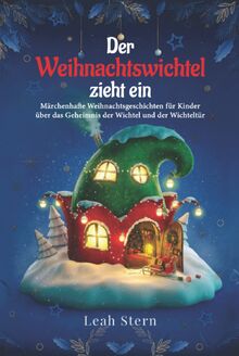 Der Weihnachtswichtel zieht ein: Märchenhafte Weihnachtsgeschichten für Kinder über das Geheimnis der Wichtel und der Wichteltür