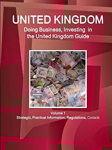 United Kingdom: Doing Business, Investing in the United Kingdom Guide Volume 1 Strategic, Practical Information, Regulations, Contacts (World Business and Investment Library)