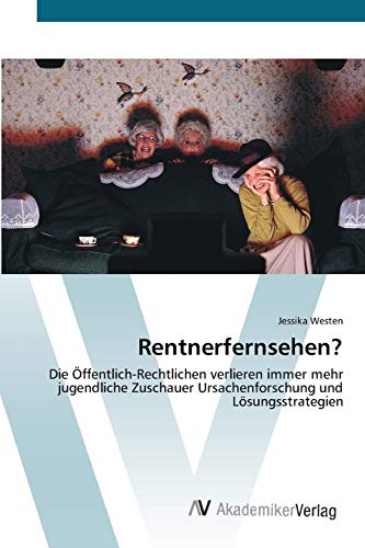Rentnerfernsehen?: Die Öffentlich-Rechtlichen verlieren immer mehr jugendliche Zuschauer Ursachenforschung und Lösungsstrategien