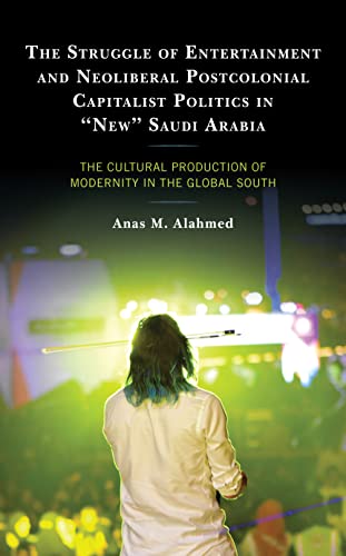 The Struggle of Entertainment and Neoliberal Postcolonial Capitalist Politics in New Saudi Arabia: The Cultural Production of Modernity in the Global South