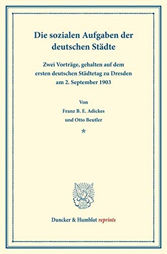 Die sozialen Aufgaben: der deutschen Städte. Zwei Vorträge, gehalten auf dem ersten deutschen Städtetag zu Dresden am 2. September 1903. (Duncker & Humblot reprints)