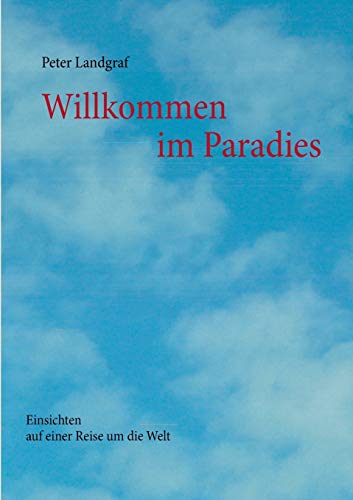 Willkommen im Paradies: Einsichten auf einer Reise um die Welt