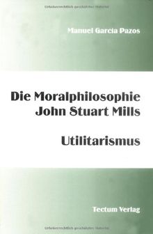 Die Moralphilosophie John Stuart Mills. Utilitarismus