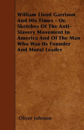 William Lloyd Garrison And His Times - Or, Sketches Of The Anti-Slavery Movement In America And Of The Man Who Was Its Founder And Moral Leader