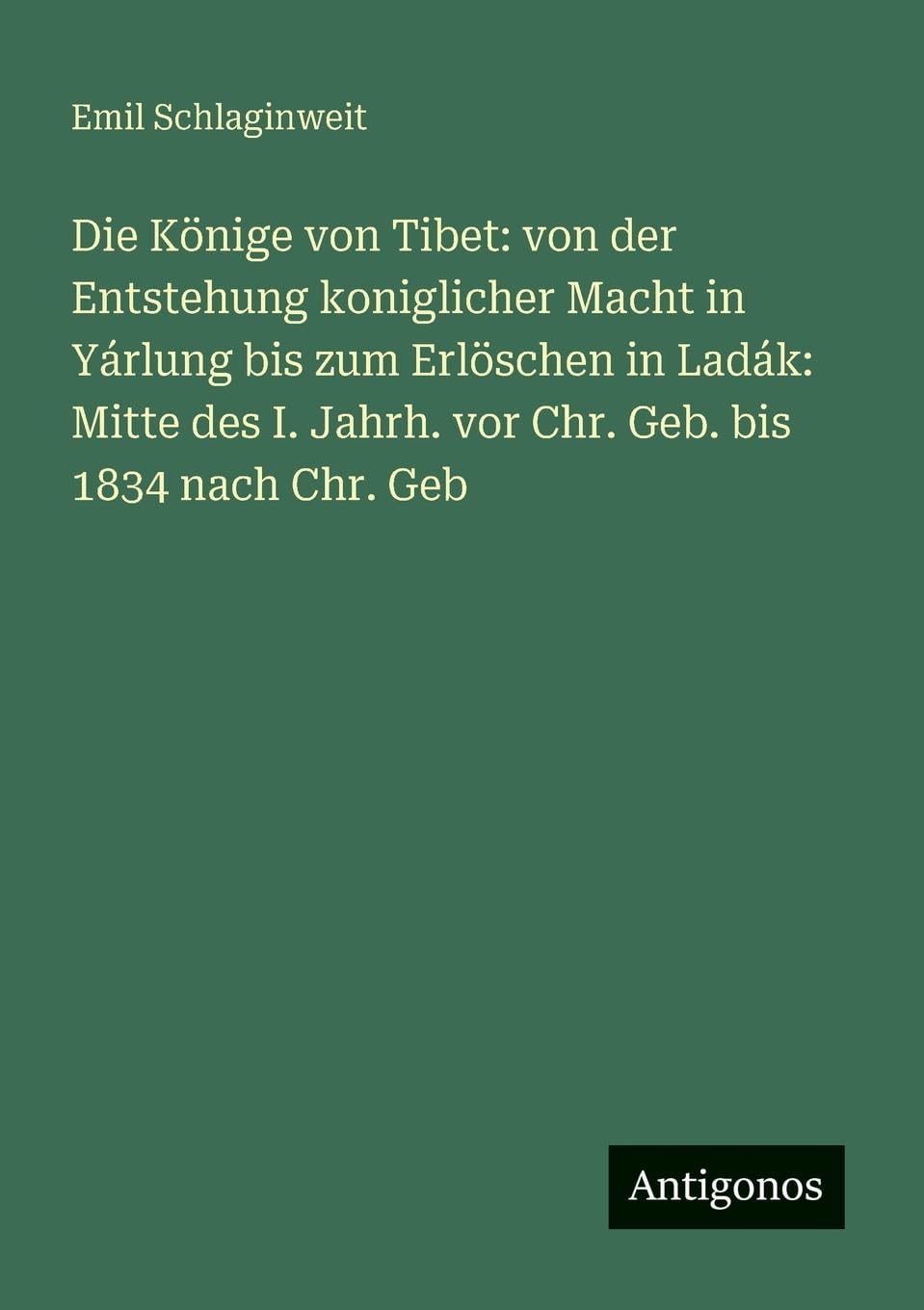 Die Könige von Tibet: von der Entstehung koniglicher Macht in Yárlung bis zum Erlöschen in Ladák: Mitte des I. Jahrh. vor Chr. Geb. bis 1834 nach Chr. Geb
