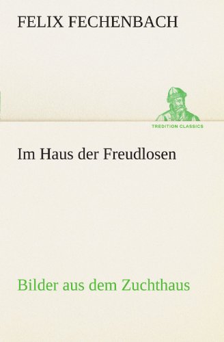Im Haus der Freudlosen: Bilder aus dem Zuchthaus (TREDITION CLASSICS)
