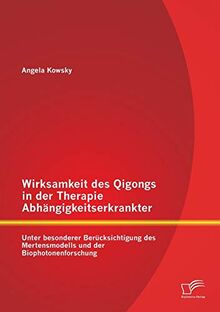 Wirksamkeit des Qigongs in der Therapie Abhängigkeitserkrankter: Unter besonderer Berücksichtigung des Mertensmodells und der Biophotonenforschung