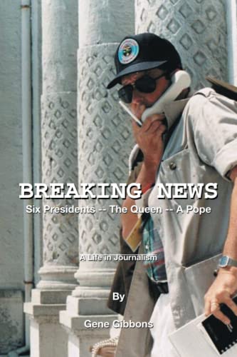 BREAKING NEWS Six Presidents -- The Queen -- A Pope: A Life in Journalism