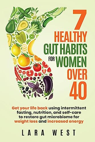 7 Healthy Gut Habits For Women Over 40: Get Your Life Back Using Intermittent Fasting, Nutrition, and Self-Care to Restore Gut Microbiome for Weight Loss and Increased Energy