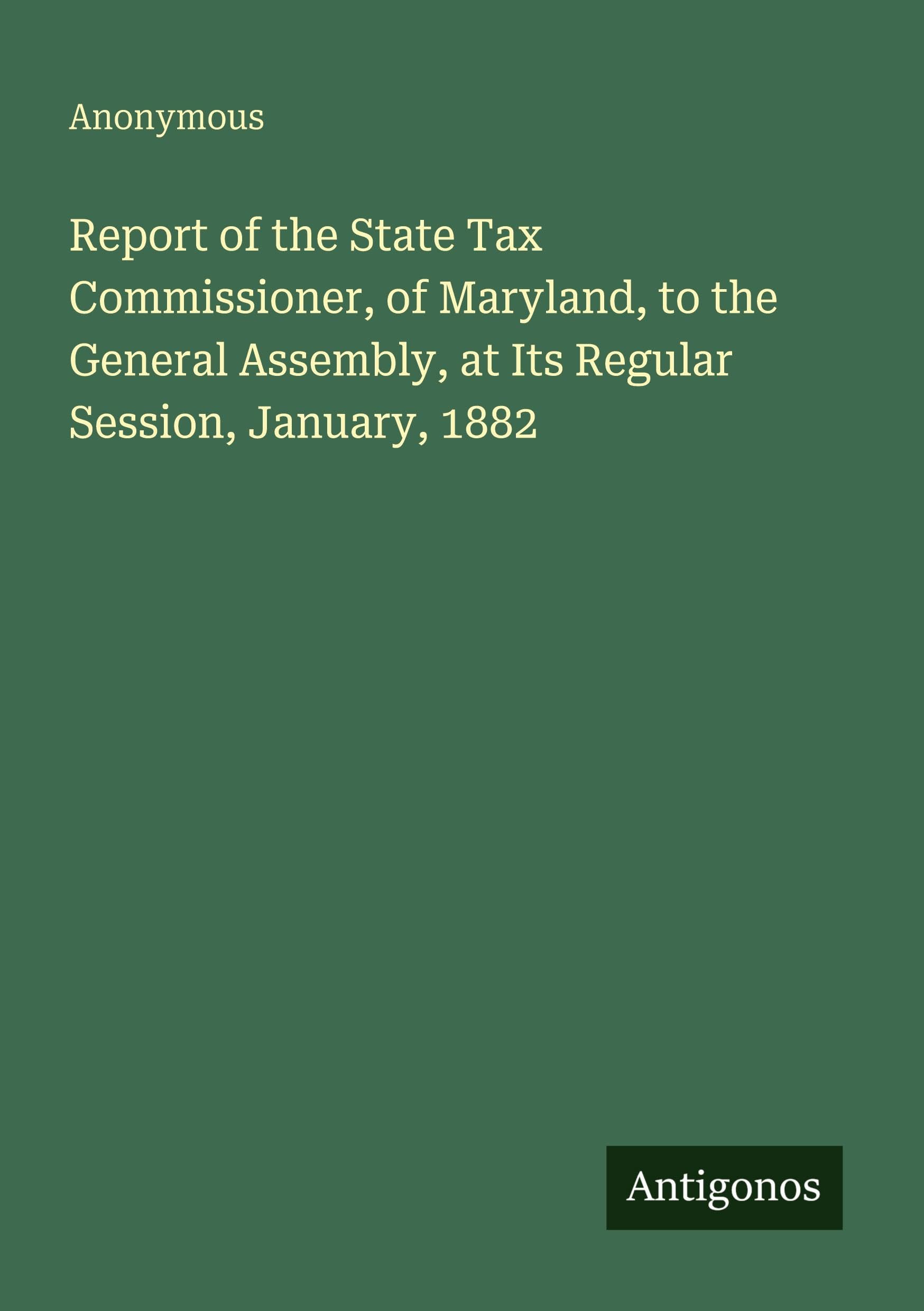 Report of the State Tax Commissioner, of Maryland, to the General Assembly, at Its Regular Session, January, 1882