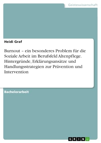 Burnout ¿ ein besonderes Problem für die Soziale Arbeit im Berufsfeld Altenpflege. Hintergründe, Erklärungsansätze und Handlungsstrategien zur Prävention und Intervention