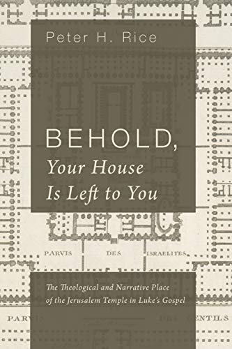 Behold, Your House Is Left to You: The Theological and Narrative Place of the Jerusalem Temple in Luke's Gospel