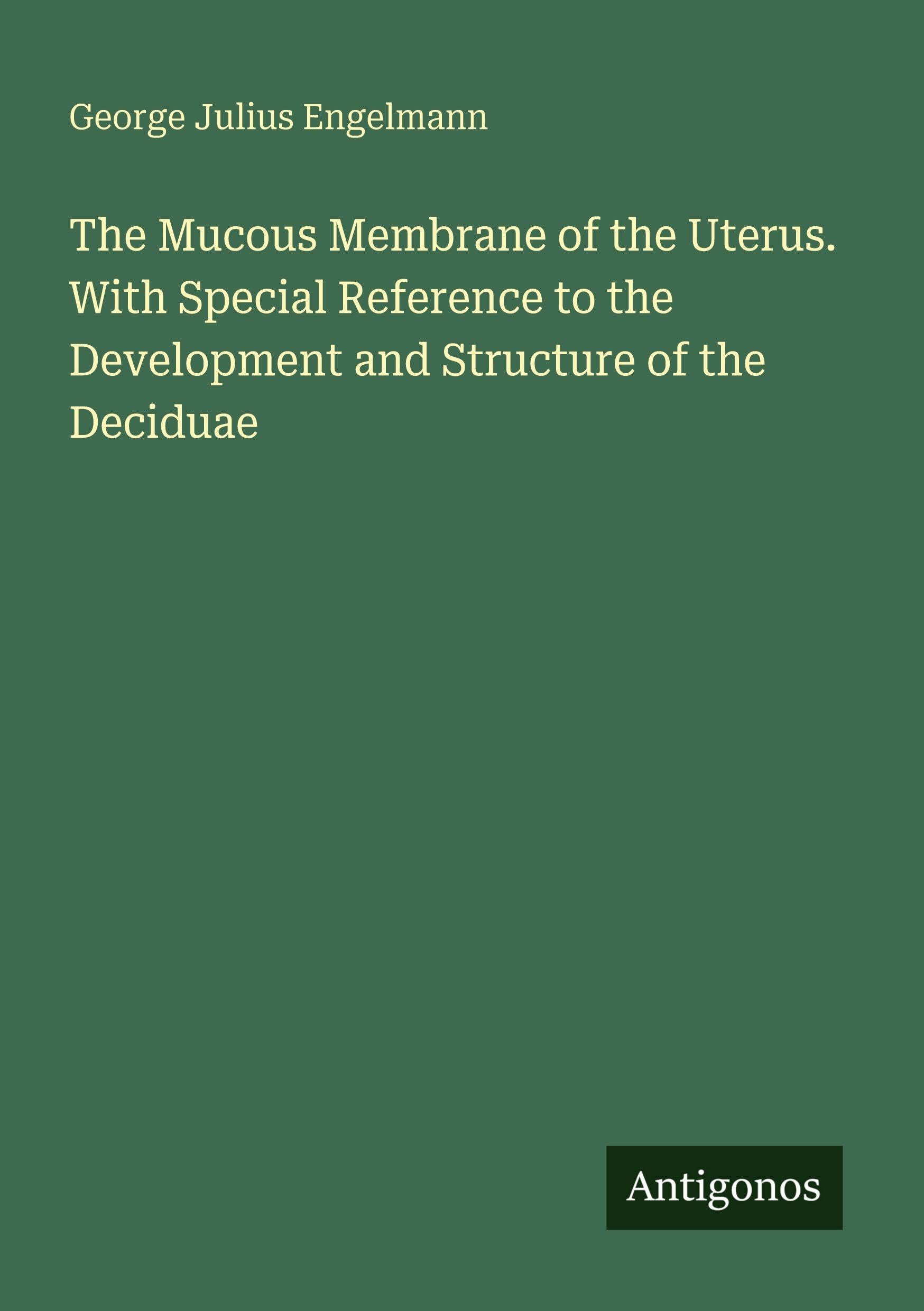 The Mucous Membrane of the Uterus. With Special Reference to the Development and Structure of the Deciduae