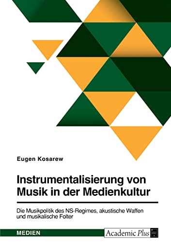 Instrumentalisierung von Musik in der Medienkultur. Die Musikpolitik des NS-Regimes, akustische Waffen und musikalische Folter