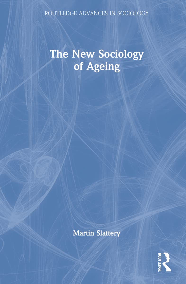 The New Sociology of Ageing (Routledge Advances in Sociology)