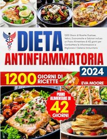 DIETA ANTINFIAMMATORIA: 1200 Giorni di Ricette Gustose, Veloci, Economiche e Salutari incluso un Piano Alimentare di 42 giorni per Combattere le Infiammazioni e Migliorare il Sistema Immunitario