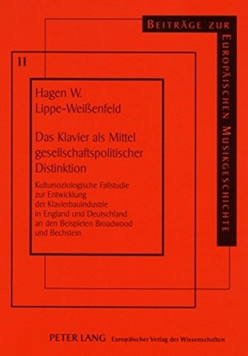 Das Klavier als Mittel gesellschaftspolitischer Distinktion: Kultursoziologische Fallstudie zur Entwicklung der Klavierbauindustrie in England und ... (Beiträge zur europäischen Musikgeschichte)