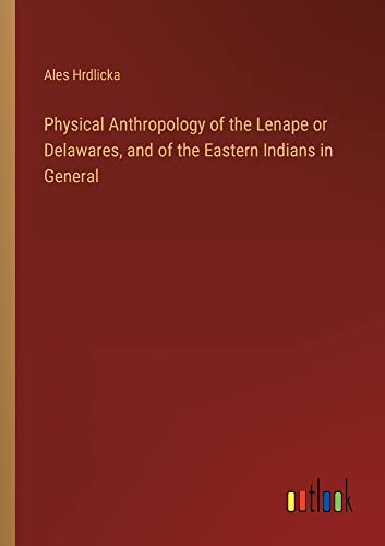 Physical Anthropology of the Lenape or Delawares, and of the Eastern Indians in General
