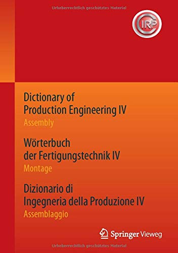 Dictionary of Production Engineering IV - Assembly Wörterbuch der Fertigungstechnik IV - Montage Dizionario di Ingegneria della Produzione IV - ... Ausgabe Edizione completa trilingue