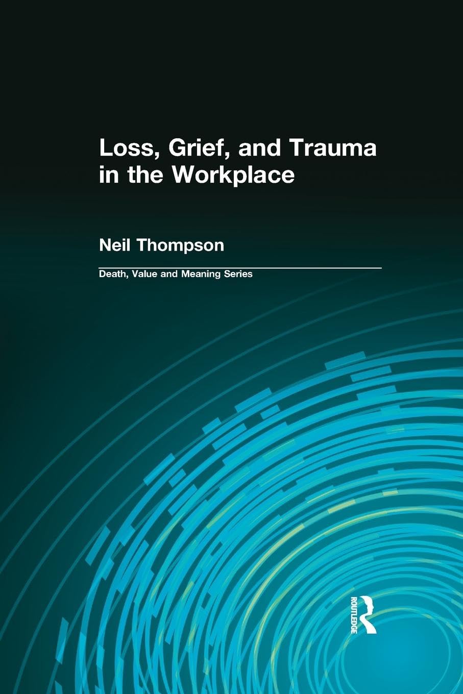 Loss, Grief, and Trauma in the Workplace (Death, Value and Meaning)