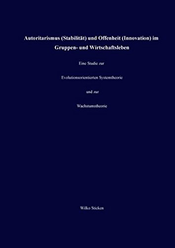Autoritarismus (Stabilität) und Offenheit (Innovation) im Gruppen- und Wirtschaftsleben: Eine Studie zur Evolutionsorientierten Systemtheorie und zur Wachstumstheorie