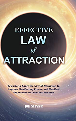 Effective Law of Attraction: A Guide to Apply the Law of Attraction to Improve Manifesting Power, and Manifest the Income or Love You Deserve