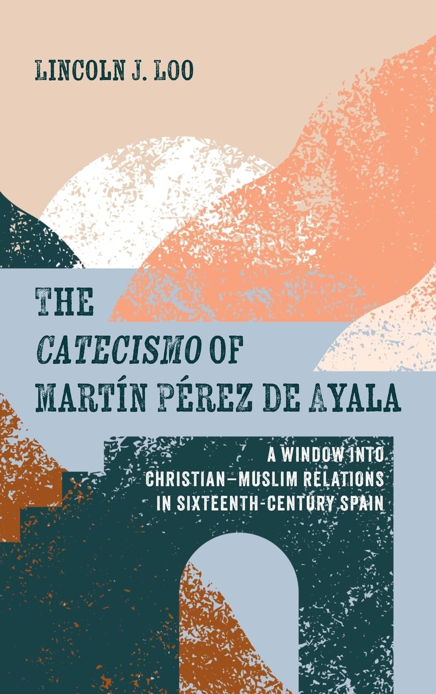The Catecismo of Martín Pérez de Ayala: A Window Into Christian-Muslim Relations in Sixteenth-Century Spain
